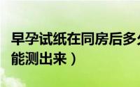 早孕试纸在同房后多久能测出来（同房后多久能测出来）
