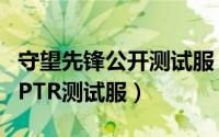 守望先锋公开测试服（守望先锋国服怎么参加PTR测试服）
