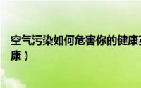 空气污染如何危害你的健康英语（空气污染如何危害你的健康）