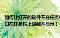 如何让打开的软件不在任务栏显示（怎么样把打开的软件窗口在任务栏上隐藏不显示）