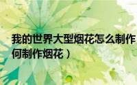 我的世界大型烟花怎么制作（《Minecraft※我的世界》如何制作烟花）