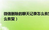 微信删除的聊天记录怎么恢复免费（微信删除的聊天记录怎么恢复）