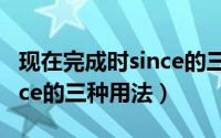 现在完成时since的三个用法（现在完成时since的三种用法）