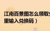 江南百景图怎么领取兑换码（江南百景图在哪里输入兑换码）