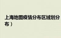 上海地图疫情分布区域划分（我们怎么查看上海疫情地图分布）