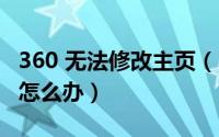 360 无法修改主页（360浏览器主页修改不了怎么办）