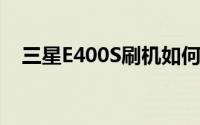 三星E400S刷机如何刷边肖发布图文教程