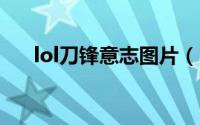 lol刀锋意志图片（LOL刀锋意志攻略）