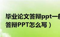 毕业论文答辩ppt一般写什么内容（毕业论文答辩PPT怎么写）