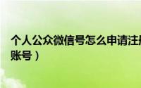 个人公众微信号怎么申请注册（怎么注册申请成为微信公众账号）