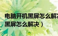 电脑开机黑屏怎么解决不显示桌面（电脑开机黑屏怎么解决）