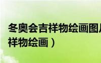 冬奥会吉祥物绘画图片简单又漂亮（冬奥会吉祥物绘画）