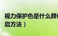 视力保护色是什么颜色（系统视力保护色的开启方法）