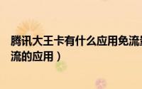 腾讯大王卡有什么应用免流量（腾讯王卡、大王卡有哪些免流的应用）