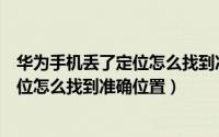 华为手机丢了定位怎么找到准确位置网址（华为手机丢了定位怎么找到准确位置）