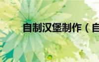 自制汉堡制作（自制汉堡制作方法）