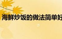 海鲜炒饭的做法简单好吃（海鲜炒饭的做法）