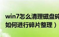 win7怎么清理磁盘碎片整理（win7本地磁盘如何进行碎片整理）