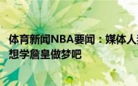 体育新闻NBA要闻：媒体人我要是老板就让里弗斯滚蛋本西想学詹皇做梦吧