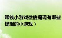 赚钱小游戏微信提现有哪些（如何在微信上查找可以赚钱并提现的小游戏）