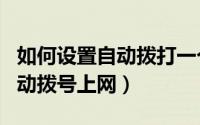 如何设置自动拨打一个手机号码（如何设置自动拨号上网）