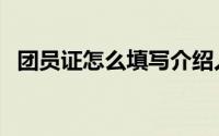 团员证怎么填写介绍人（团员证怎么填写）