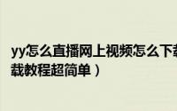 yy怎么直播网上视频怎么下载（如何下载YY平台视频直播下载教程超简单）