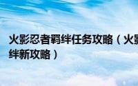 火影忍者羁绊任务攻略（火影忍者羁详细攻略[1]火影忍者羁绊新攻略）