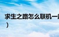 求生之路怎么联机一起玩（求生之路怎么联机）