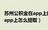 苏州公积金在app上能提取吗（苏州公积金在app上怎么提取）