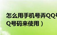 怎么用手机号弄QQ号（如何用手机号代替QQ号码来使用）