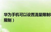 华为手机可以设置流量限制吗（华为手机如何设置使用流量限制）