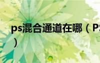 ps混合通道在哪（PS里如何使用通道混合器）
