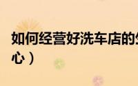 如何经营好洗车店的生意（如何经营好洗浴中心）