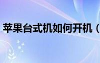 苹果台式机如何开机（苹果台式机如何开机）