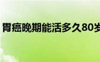 胃癌晚期能活多久80岁（胃癌晚期能活多久）