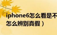 iphone6怎么看是不是港版（港版iPhone 6怎么辨别真假）
