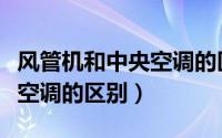 风管机和中央空调的区别知乎（风管机和中央空调的区别）