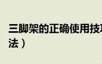 三脚架的正确使用技巧（三脚架的正确使用方法）