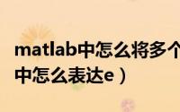 matlab中怎么将多个图像放到一起（matlab中怎么表达e）