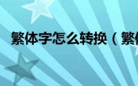 繁体字怎么转换（繁体字怎么转换简体字）