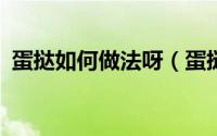 蛋挞如何做法呀（蛋挞怎么做/蛋挞的做法）