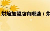 烘焙加盟店有哪些（烘焙店加盟前景怎么样）