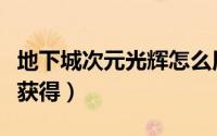 地下城次元光辉怎么用（地下城次元光辉怎么获得）