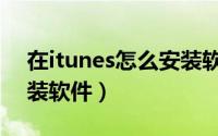 在itunes怎么安装软件（如何通过itunes安装软件）