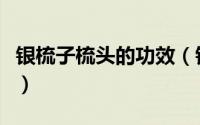 银梳子梳头的功效（银梳子梳头的功效与好处）