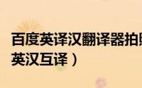 百度英译汉翻译器拍照（用手机百度拍照进行英汉互译）