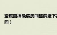 蜜疯直播隐藏房间破解版下载（蜜疯直播如何开启隐身进房间）