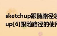 sketchup跟随路径怎么用（草图大师Sketchup[6]跟随路径的使用）