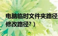 电脑临时文件夹路径（Win8临时文件夹如何修改路径?）